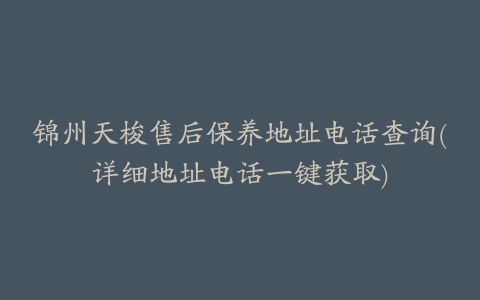 锦州天梭售后保养地址电话查询(详细地址电话一键获取)