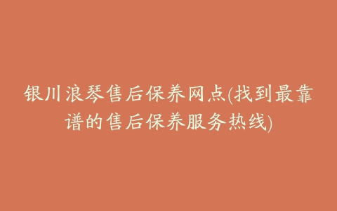 银川浪琴售后保养网点(找到最靠谱的售后保养服务热线)