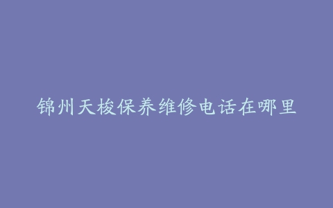 锦州天梭保养维修电话在哪里