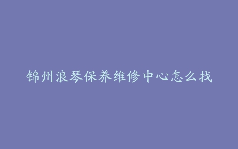 锦州浪琴保养维修中心怎么找