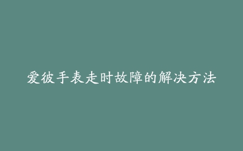 爱彼手表走时故障的解决方法