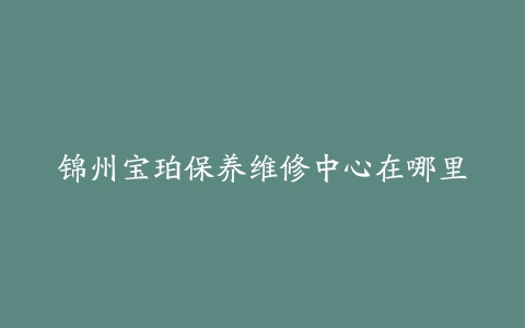 锦州宝珀保养维修中心在哪里