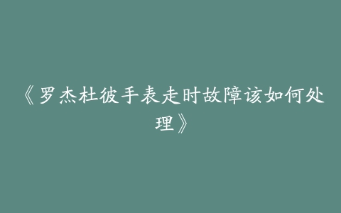 《罗杰杜彼手表走时故障该如何处理》