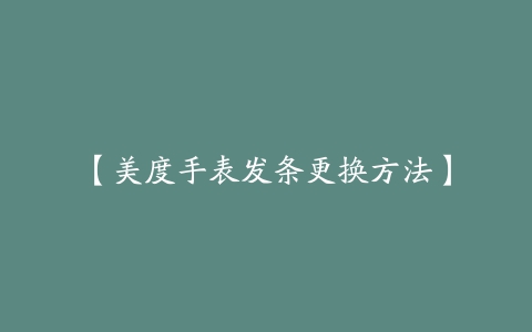 【美度手表发条更换方法】