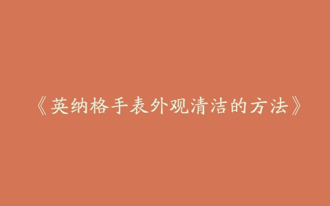 《英纳格手表外观清洁的方法》