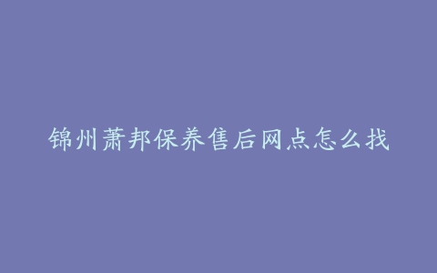 锦州萧邦保养售后网点怎么找