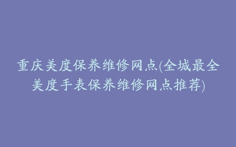 重庆美度保养维修网点(全城最全美度手表保养维修网点推荐)