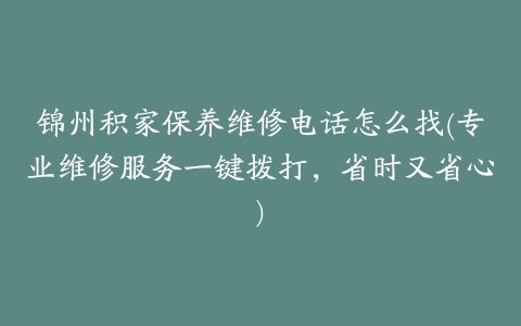 锦州积家保养维修电话怎么找(专业维修服务一键拨打，省时又省心)