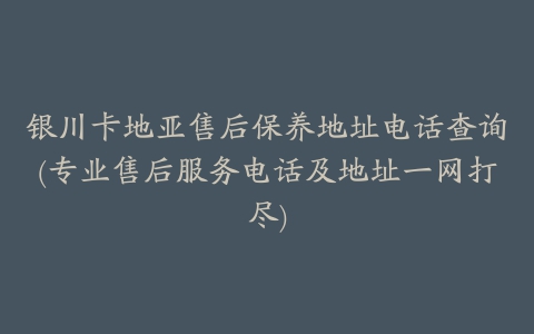 银川卡地亚售后保养地址电话查询(专业售后服务电话及地址一网打尽)