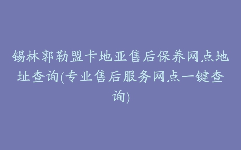 锡林郭勒盟卡地亚售后保养网点地址查询(专业售后服务网点一键查询)