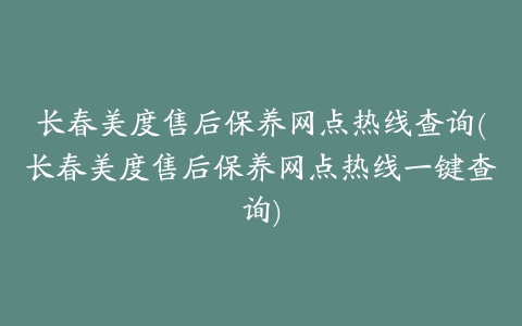 长春美度售后保养网点热线查询(长春美度售后保养网点热线一键查询)