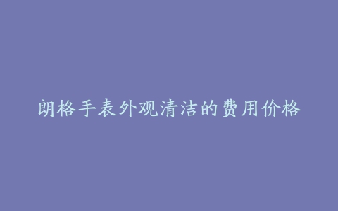 朗格手表外观清洁的费用价格