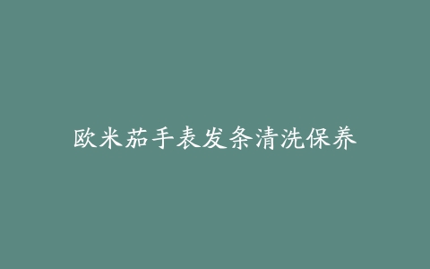 欧米茄手表发条清洗保养