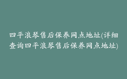 四平浪琴售后保养网点地址(详细查询四平浪琴售后保养网点地址)