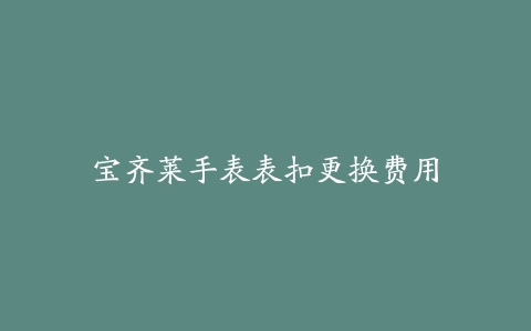 宝齐莱手表表扣更换费用