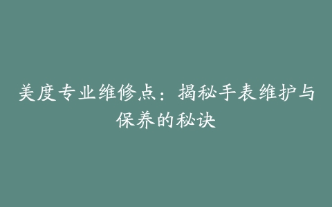 美度专业维修点：揭秘手表维护与保养的秘诀