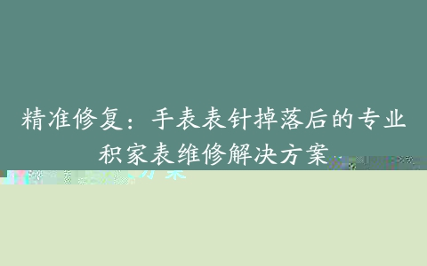 精准修复：手表表针掉落后的专业积家表维修解决方案