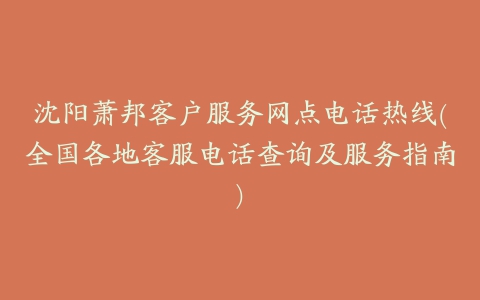 沈阳萧邦客户服务网点电话热线(全国各地客服电话查询及服务指南)