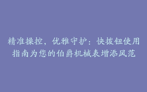 精准操控，优雅守护：快拨钮使用指南为您的伯爵机械表增添风范