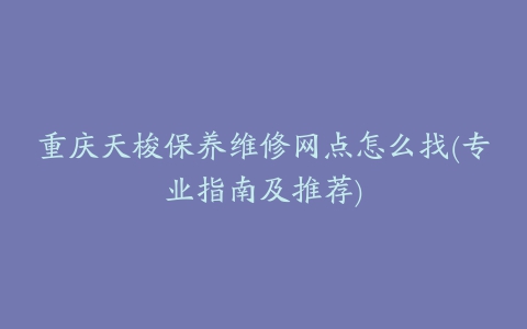 重庆天梭保养维修网点怎么找(专业指南及推荐)