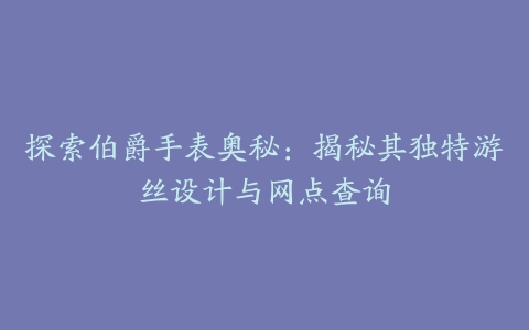 探索伯爵手表奥秘：揭秘其独特游丝设计与网点查询