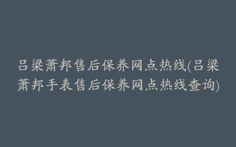 吕梁萧邦售后保养网点热线(吕梁萧邦手表售后保养网点热线查询)