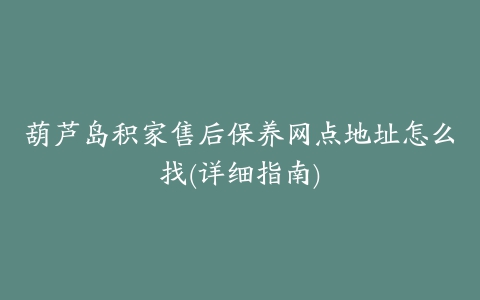 葫芦岛积家售后保养网点地址怎么找(详细指南)