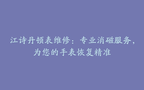 江诗丹顿表维修：专业消磁服务，为您的手表恢复精准