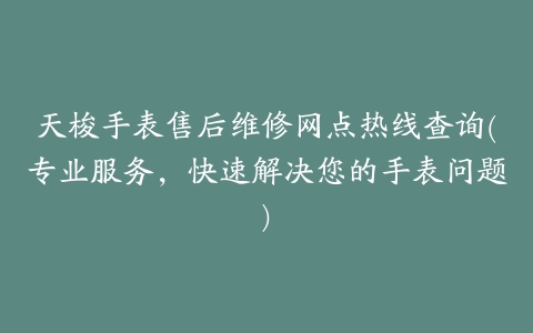 天梭手表售后维修网点热线查询(专业服务，快速解决您的手表问题)