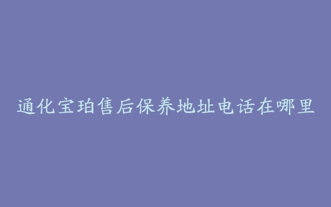 通化宝珀售后保养地址电话在哪里