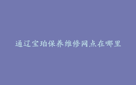 通辽宝珀保养维修网点在哪里