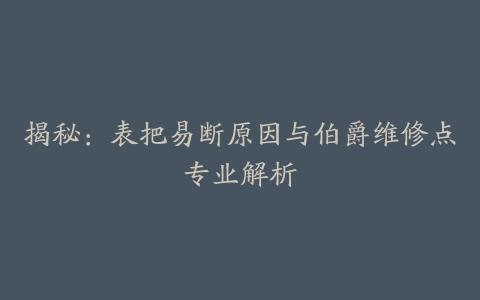 揭秘：表把易断原因与伯爵维修点专业解析