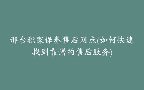 邢台积家保养售后网点(如何快速找到靠谱的售后服务)