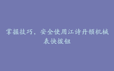 掌握技巧，安全使用江诗丹顿机械表快拨钮