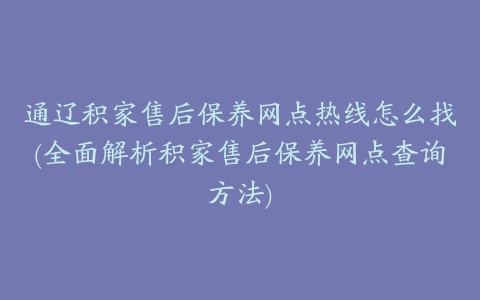 通辽积家售后保养网点热线怎么找(全面解析积家售后保养网点查询方法)