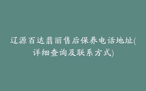 辽源百达翡丽售后保养电话地址(详细查询及联系方式)