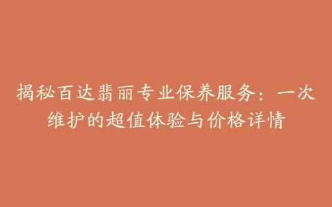 揭秘百达翡丽专业保养服务：一次维护的超值体验与价格详情