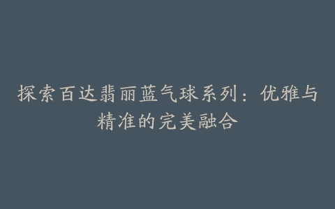 探索百达翡丽蓝气球系列：优雅与精准的完美融合