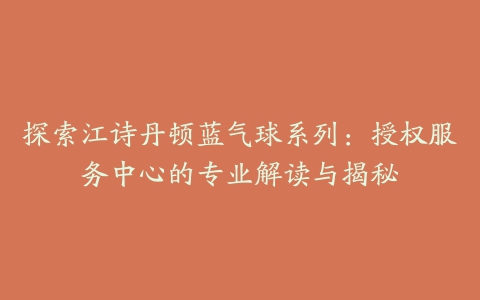 探索江诗丹顿蓝气球系列：授权服务中心的专业解读与揭秘