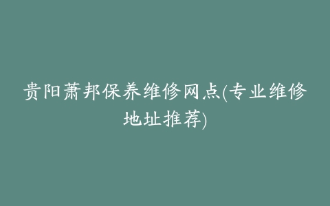 贵阳萧邦保养维修网点(专业维修地址推荐)