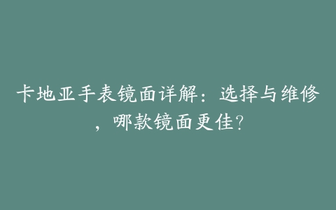 卡地亚手表镜面详解：选择与维修，哪款镜面更佳？