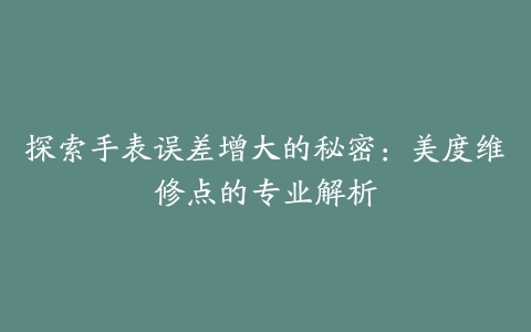 探索手表误差增大的秘密：美度维修点的专业解析