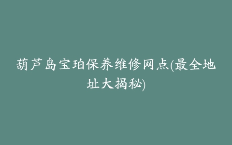 葫芦岛宝珀保养维修网点(最全地址大揭秘)