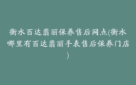 衡水百达翡丽保养售后网点(衡水哪里有百达翡丽手表售后保养门店)