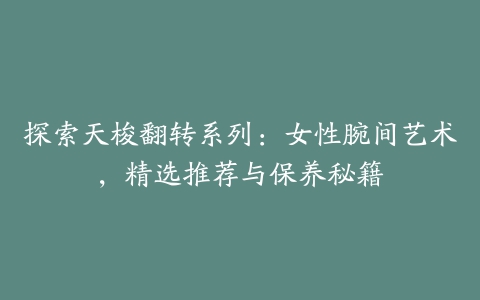 探索天梭翻转系列：女性腕间艺术，精选推荐与保养秘籍