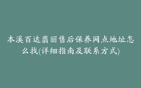 本溪百达翡丽售后保养网点地址怎么找(详细指南及联系方式)