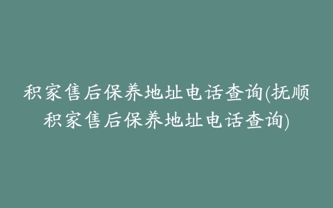 积家售后保养地址电话查询(抚顺积家售后保养地址电话查询)