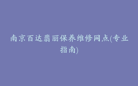 南京百达翡丽保养维修网点(专业指南)