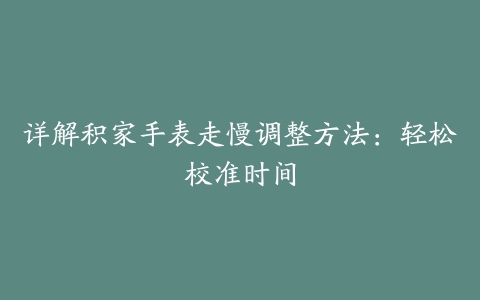 详解积家手表走慢调整方法：轻松校准时间