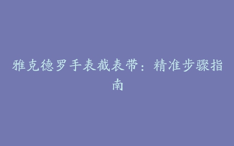 雅克德罗手表截表带：精准步骤指南